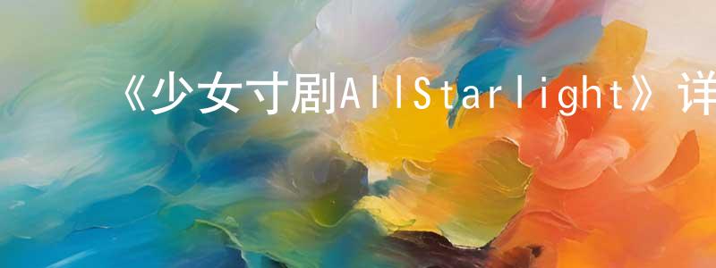 ﻿《少女寸剧AllStarlight》详情介绍_少女寸剧AllStarlight已完结在线观看_少女寸剧AllStarlight迅雷下载_日漫 ﻿陈显峰的blog